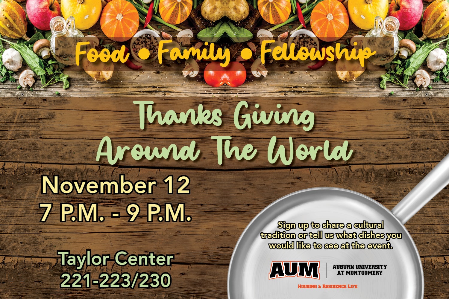 Thanksgiving around the World. November 12, 7 - 9 PM. Talor cEnter 221 through 223. Sign up to share a cultural tradition or tell us what dishes you would like to see at the event.